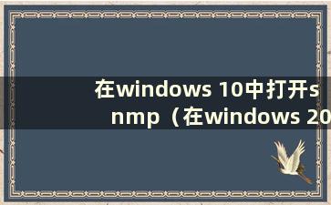 在windows 10中打开snmp（在windows 2012中打开snmp）